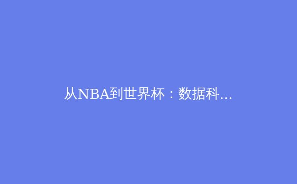 从NBA到世界杯：数据科技如何重塑现代体育竞技与观赛体验 - 2